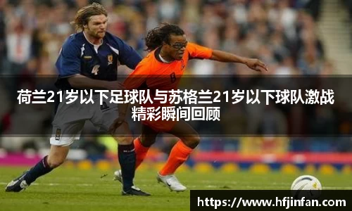 beats365荷兰21岁以下足球队与苏格兰21岁以下球队激战精彩瞬间回顾